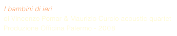 I bambini di ieri di Vincenzo Pomar & Maurizio Curcio acoustic quartet Produzione Officina Palermo - 2008